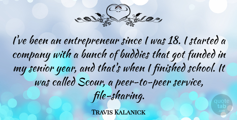Travis Kalanick Quote About Buddies, Bunch, Company, Finished, Senior: Ive Been An Entrepreneur Since...