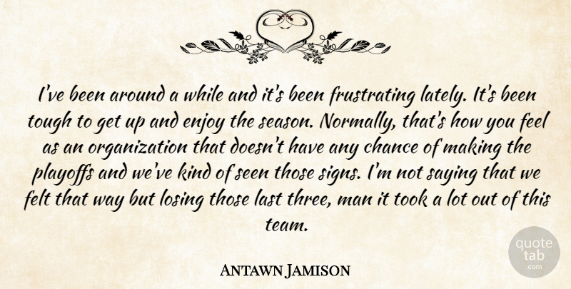 Antawn Jamison Quote About Chance, Enjoy, Felt, Last, Losing: Ive Been Around A While...
