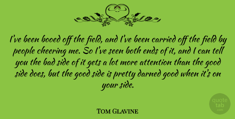 Tom Glavine Quote About Attention, Bad, Both, Carried, Cheering: Ive Been Booed Off The...