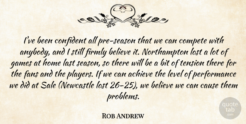 Rob Andrew Quote About Achieve, Believe, Bit, Cause, Compete: Ive Been Confident All Pre...