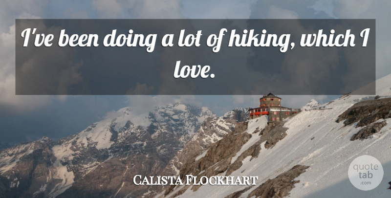 Calista Flockhart Quote About Hiking: Ive Been Doing A Lot...
