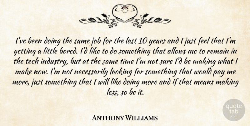 Anthony Williams Quote About Job, Last, Looking, Means, Pay: Ive Been Doing The Same...