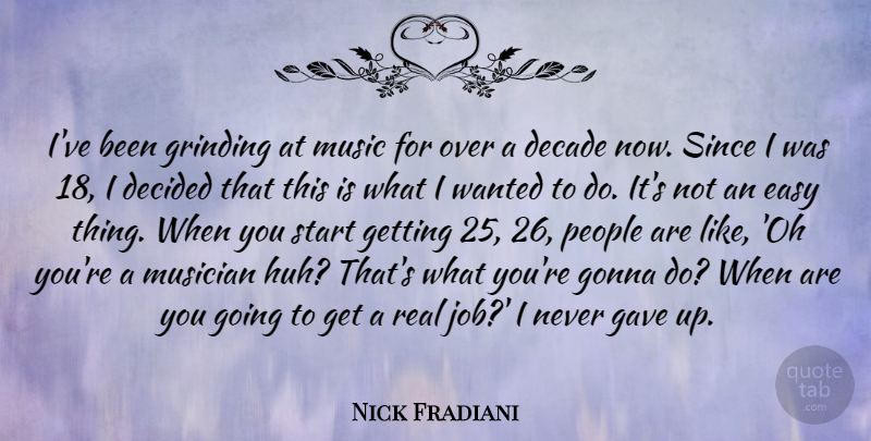 Nick Fradiani Quote About Decade, Decided, Gave, Gonna, Grinding: Ive Been Grinding At Music...