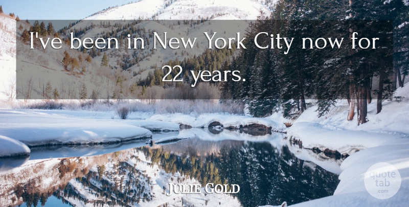 Julie Gold Quote About New York, Years, Cities: Ive Been In New York...