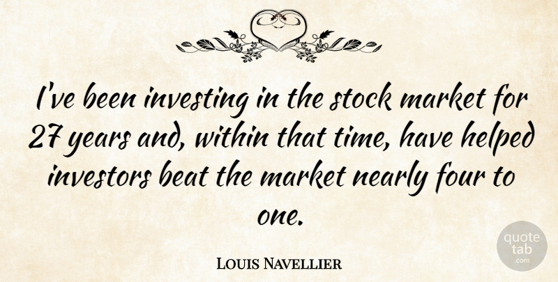 Louis Navellier Quote About Beat, Four, Helped, Investors, Market: Ive Been Investing In The...