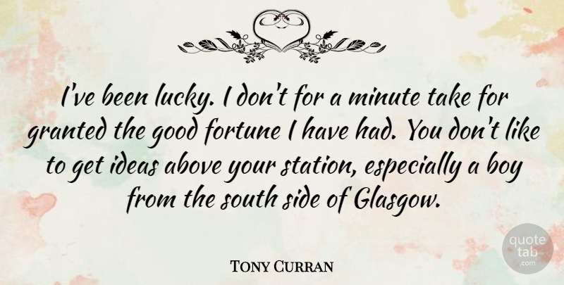 Tony Curran Quote About Above, Boy, Fortune, Good, Granted: Ive Been Lucky I Dont...
