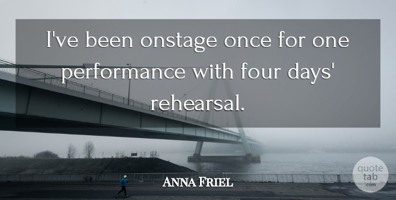 Anna Friel Quote About Rehearsal, Four, Performances: Ive Been Onstage Once For...