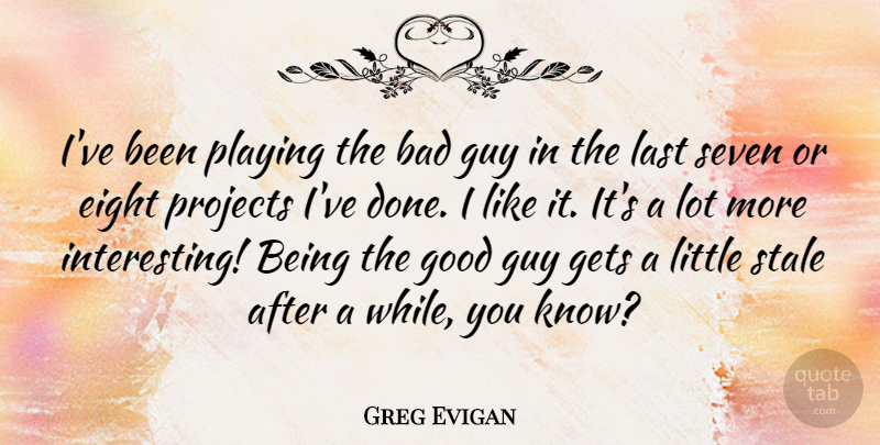 Greg Evigan Quote About Eight, Interesting, Guy: Ive Been Playing The Bad...