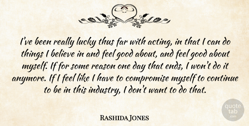 Rashida Jones Quote About Believe, Compromise, Continue, Far, Good: Ive Been Really Lucky Thus...