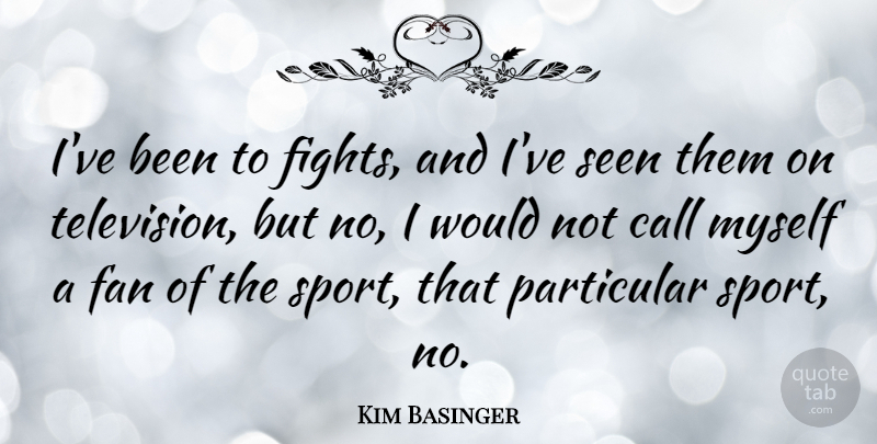 Kim Basinger Quote About Call, Particular, Seen, Sports: Ive Been To Fights And...