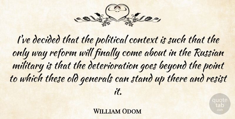 William Odom Quote About Beyond, Context, Decided, Finally, Generals: Ive Decided That The Political...