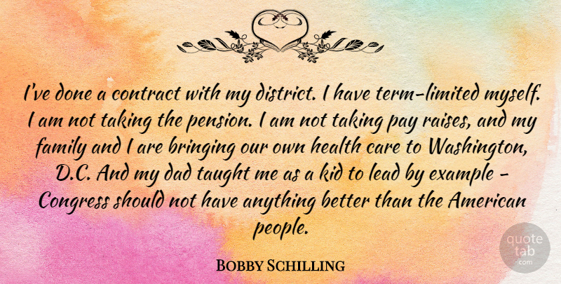 Bobby Schilling Quote About Bringing, Care, Congress, Contract, Dad: Ive Done A Contract With...
