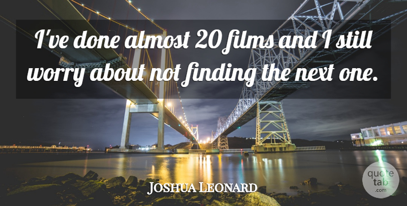 Joshua Leonard Quote About Finding The One, Worry, Next: Ive Done Almost 20 Films...