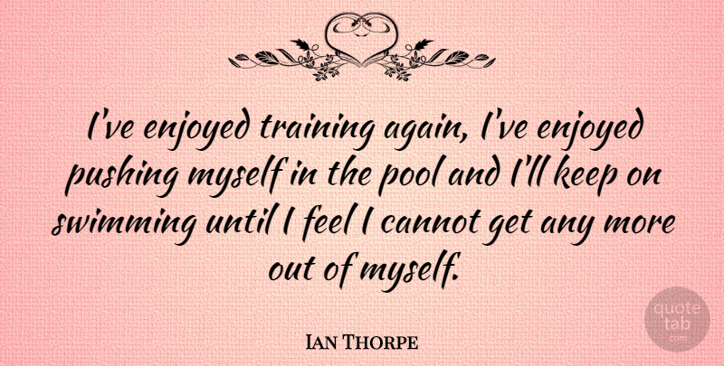 Ian Thorpe Quote About Swimming, Training, Pushing: Ive Enjoyed Training Again Ive...