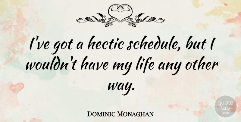 Dominic Monaghan Quote About Hectic Schedule, Way, Schedules: Ive Got A Hectic Schedule...