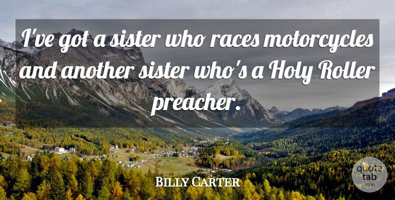 Billy Carter Quote About Race, Motorcycle, Holy: Ive Got A Sister Who...