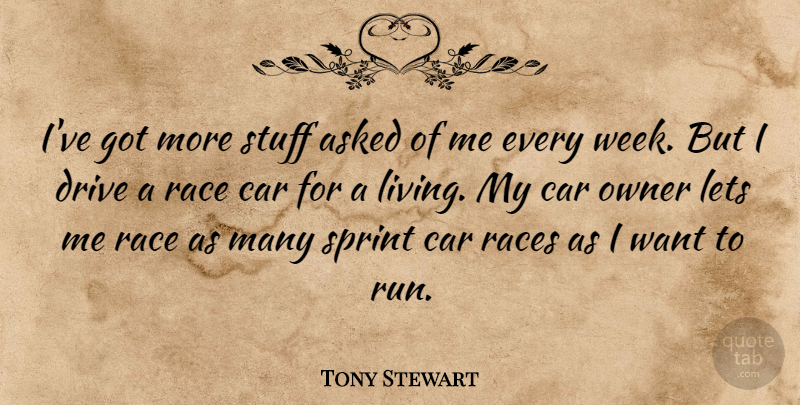 Tony Stewart Quote About Asked, Car, Drive, Lets, Owner: Ive Got More Stuff Asked...