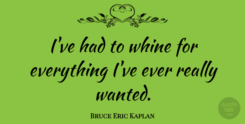 Bruce Eric Kaplan Quote About undefined: Ive Had To Whine For...