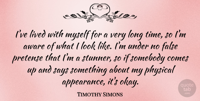 Timothy Simons Quote About Aware, False, Lived, Physical, Pretense: Ive Lived With Myself For...