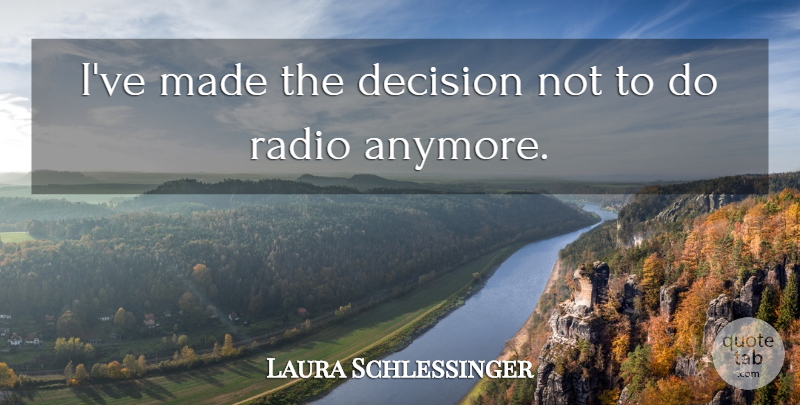 Laura Schlessinger Quote About undefined: Ive Made The Decision Not...