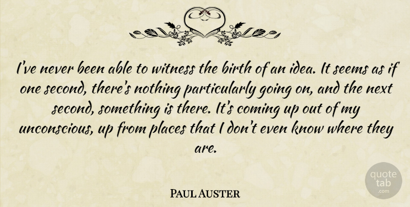 Paul Auster Quote About Coming, Next, Seems, Witness: Ive Never Been Able To...