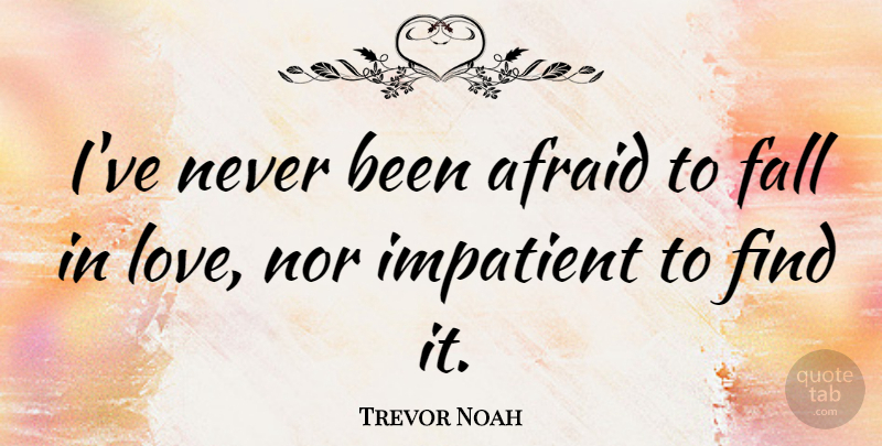 Trevor Noah Quote About Impatient, Love, Nor: Ive Never Been Afraid To...