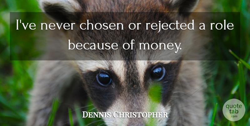 Dennis Christopher Quote About Money, Rejected: Ive Never Chosen Or Rejected...