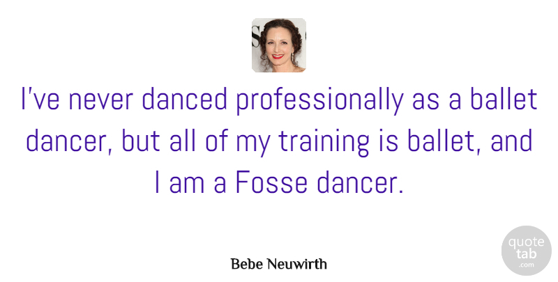 Bebe Neuwirth Quote About Dancer, Ballet, Training: Ive Never Danced Professionally As...
