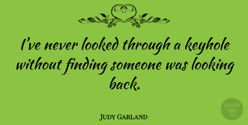 Judy Garland Quote About Finding Someone, Keyholes, Garlands: Ive Never Looked Through A...
