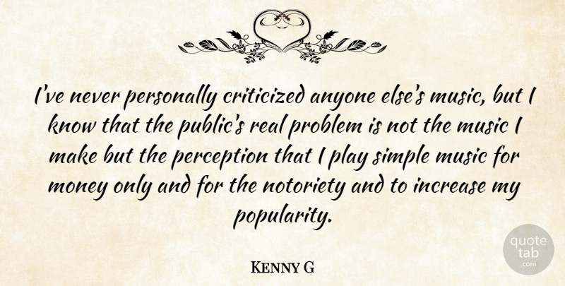 Kenny G Quote About Real, Simple, Play: Ive Never Personally Criticized Anyone...