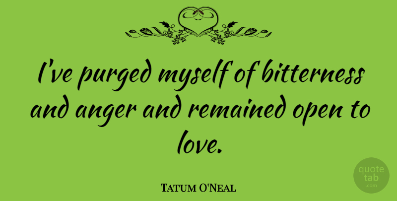 Tatum O'Neal Quote About Anger, Bitterness, Bitter: Ive Purged Myself Of Bitterness...