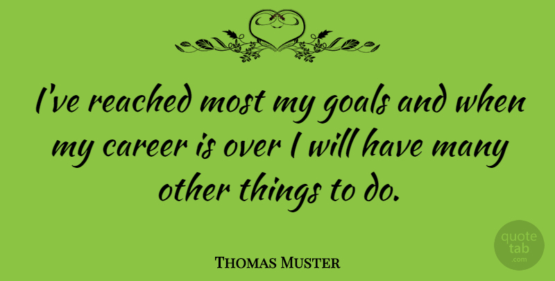 Thomas Muster Quote About Careers, Goal, Things To Do: Ive Reached Most My Goals...