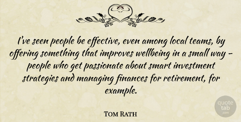 Tom Rath Quote About Among, Finances, Improves, Investment, Local: Ive Seen People Be Effective...
