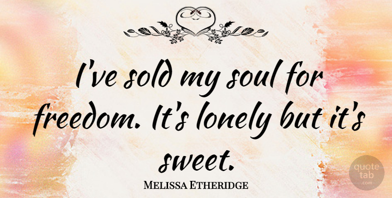Melissa Etheridge Quote About Lonely, Sweet, Soul: Ive Sold My Soul For...