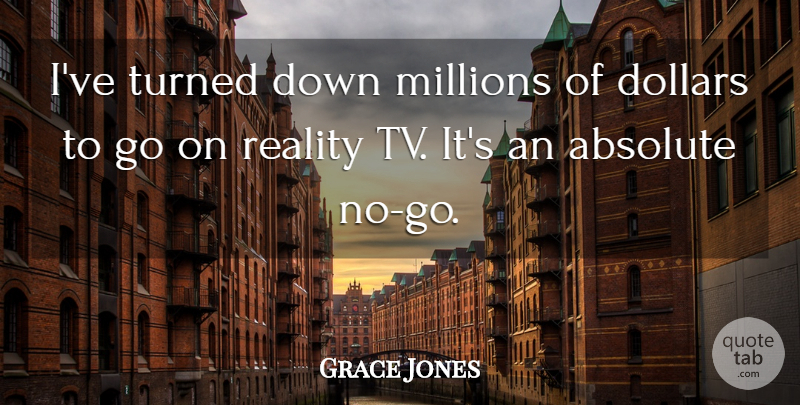 Grace Jones Quote About Reality, Goes On, Tvs: Ive Turned Down Millions Of...