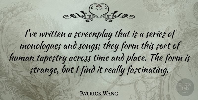 Patrick Wang Quote About Across, Form, Human, Monologues, Screenplay: Ive Written A Screenplay That...
