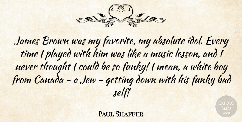 Paul Shaffer Quote About Absolute, Bad, Boy, Brown, Canada: James Brown Was My Favorite...