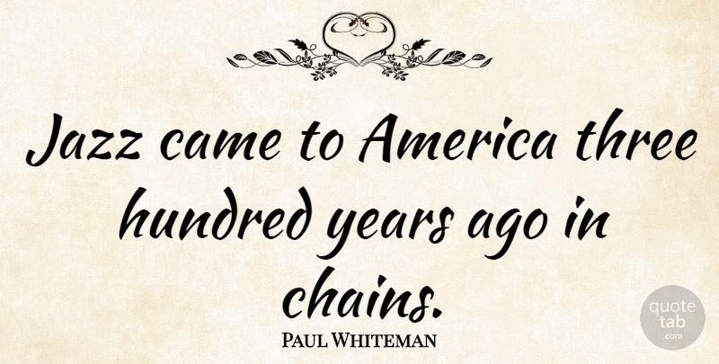 Paul Whiteman Quote About Music, Years, America: Jazz Came To America Three...