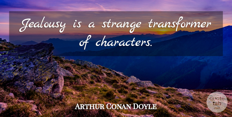 Arthur Conan Doyle Quote About Silly, Character, Strange: Jealousy Is A Strange Transformer...