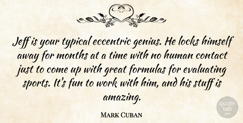 Mark Cuban Quote About Contact, Eccentric, Formulas, Fun, Genius: Jeff Is Your Typical Eccentric...