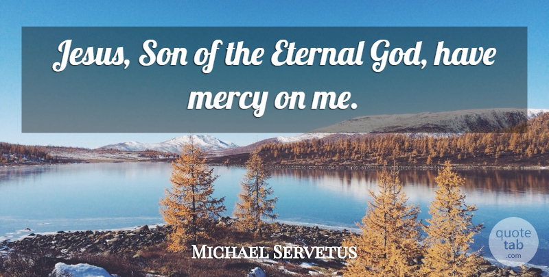 Michael Servetus Quote About Eternal: Jesus Son Of The Eternal...