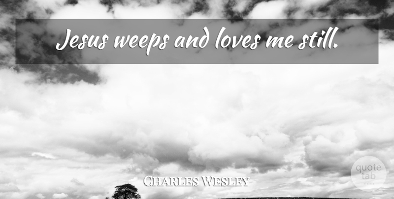 Charles Wesley Quote About Jesus, And Love, Mercy: Jesus Weeps And Loves Me...