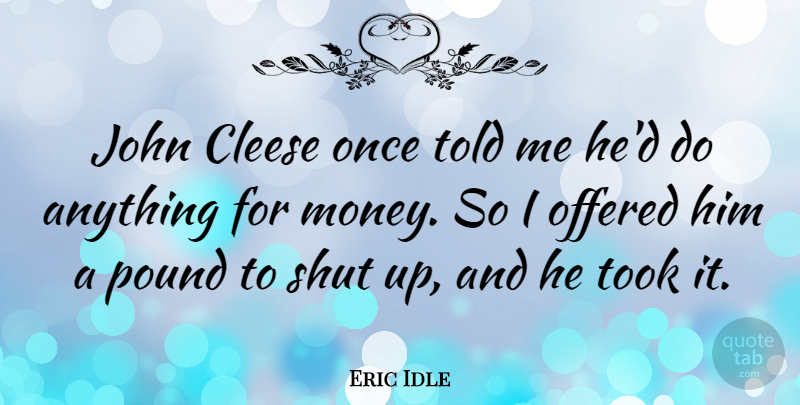 Eric Idle Quote About Pounds, Shut Up: John Cleese Once Told Me...