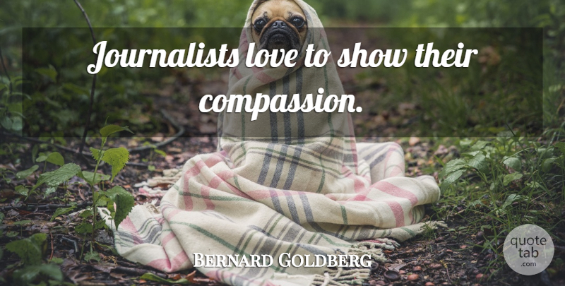 Bernard Goldberg Quote About Compassion, Shows, Journalist: Journalists Love To Show Their...
