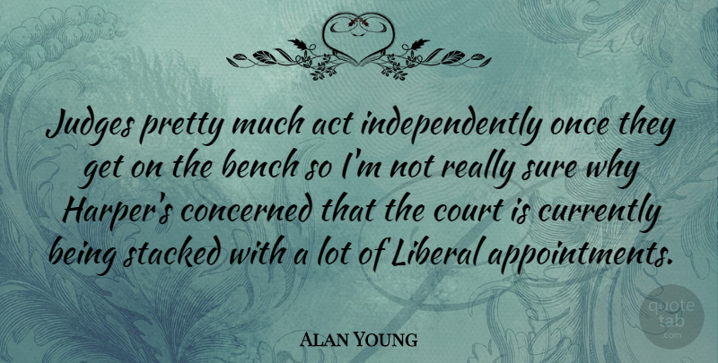 Alan Young Quote About Act, Bench, Concerned, Court, Currently: Judges Pretty Much Act Independently...