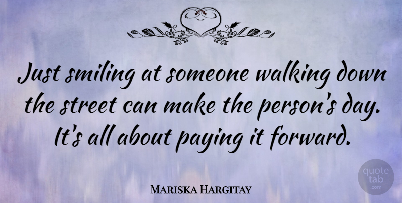 Mariska Hargitay Quote About Pay It Forward, Streets, Persons: Just Smiling At Someone Walking...