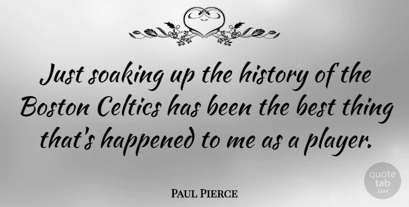 Paul Pierce Quote About Best, Happened, History: Just Soaking Up The History...
