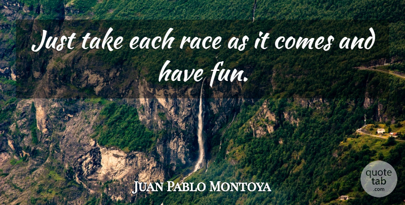Juan Pablo Montoya Quote About undefined: Just Take Each Race As...