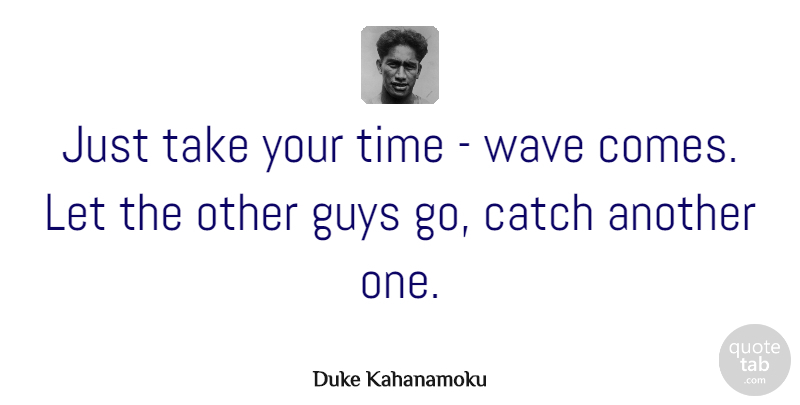 Duke Kahanamoku Quote About Guy, Surf, Wave: Just Take Your Time Wave...