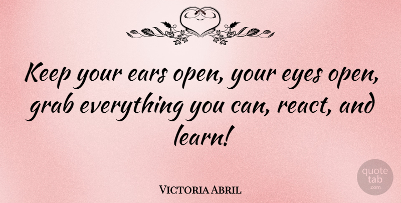 Victoria Abril Quote About Eye, Ears: Keep Your Ears Open Your...